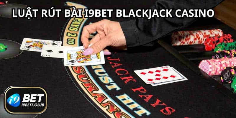 Quy tắc rút bài mà bạn cần biết khi cá cược trò I9BET Blackjack