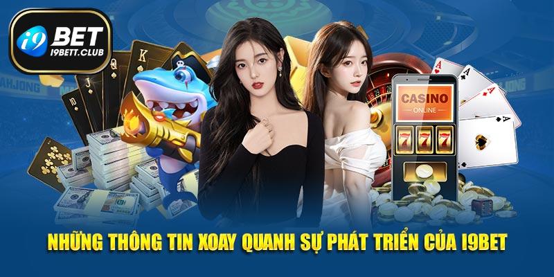 Những thông tin xoay quanh sự phát triển của I9BET
